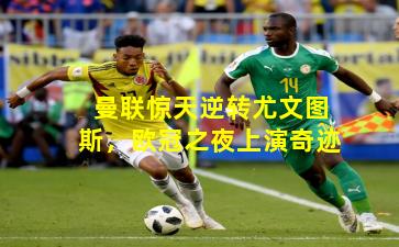 曼联惊天逆转尤文图斯，欧冠之夜上演奇迹