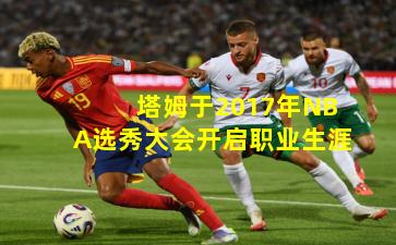 塔姆于2017年NBA选秀大会开启职业生涯