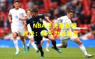NBA总决赛巅峰对决：热火力战雷霆