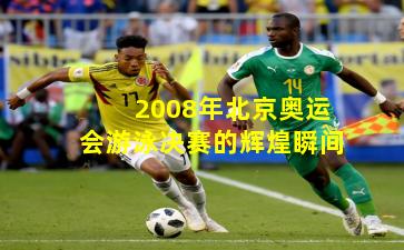 2008年北京奥运会游泳决赛的辉煌瞬间