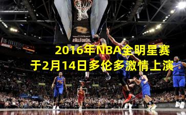 2016年NBA全明星赛于2月14日多伦多激情上演