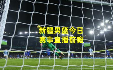 新疆男篮今日赛事直播前瞻