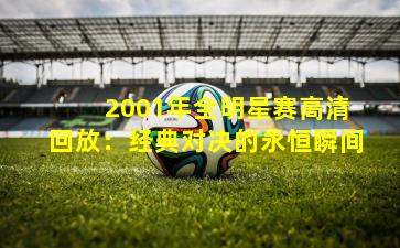 2001年全明星赛高清回放:经典对决的永恒瞬间