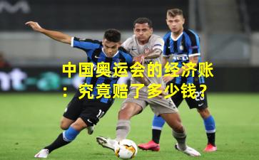 中国奥运会的经济账：究竟赔了多少钱？