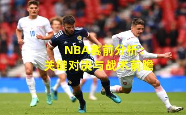 NBA赛前分析：关键对决与战术前瞻