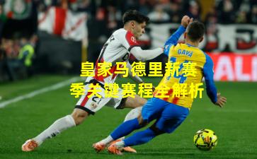 皇家马德里新赛季关键赛程全解析