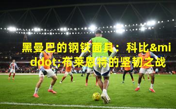 黑曼巴的钢铁面具:科比·布莱恩特的坚韧之战