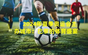 2024年夏季奥运会主办城市:巴黎的体育盛宴