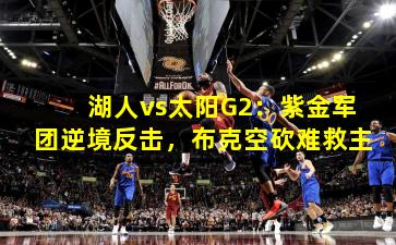 湖人vs太阳G2：紫金军团逆境反击，布克空砍难救主